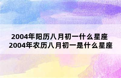 2004年阳历八月初一什么星座 2004年农历八月初一是什么星座